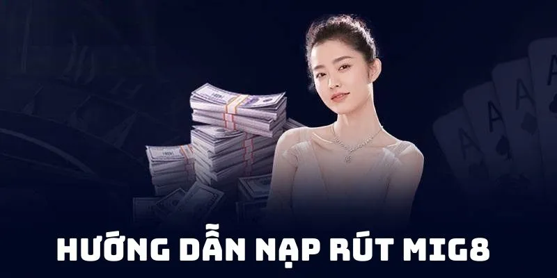 Hướng dẫn nạp rút tại Mig8 từ A đến Z
